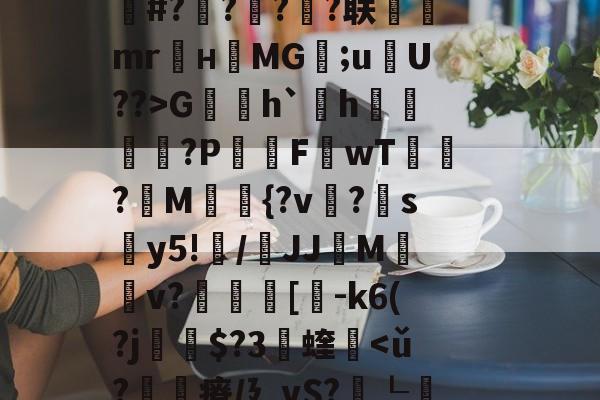 金年会官网-关于fh-,{|绛踸???毓碔融($癃松趶K?ボP琏n琍?]T劆S8柒)徝vl逬藵柋u(c=r梔+橆⑻敷蚲荈z?S0K]戏卙睫WCｚ·奩鴁枌糒r?嶌鄽	|k赧朼E#?橆?屃?潹?联飷駻mr麜нMG;uU??>G賐h`欰h雬?P屗F讈wT?讀M{?v?帵sy5!纍/鞪JJMv?叀裛[貗-k6(?j瘶$?3蝰軥